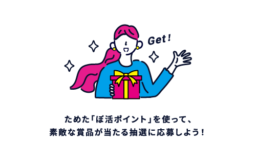 ためた「ぽ活ポイント」を使って応募して素敵な「ぽ活プレゼント」もゲットしよう!