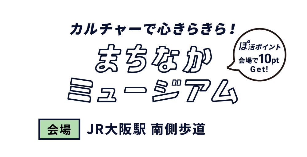 まちなかミュージアム カルチャーで心きらきら！会場 JR大阪駅 南側歩道 会場で10pt GET!