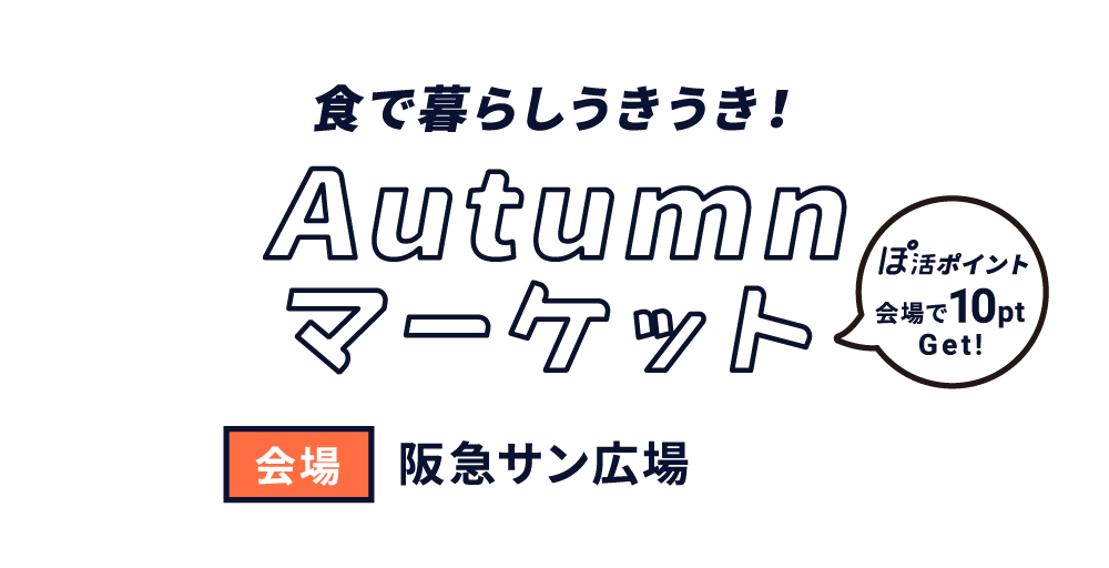Autumnマーケット 食で暮らしうきうき！ 会場 阪急サン広場 会場で10pt GET!