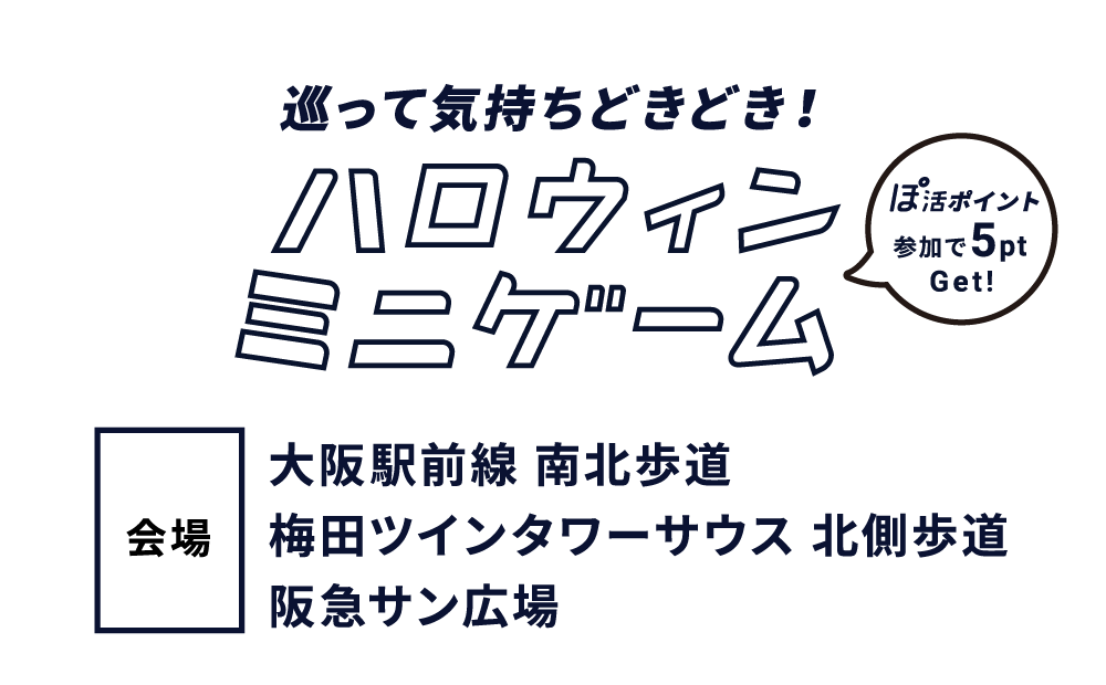ハロウィンミニゲーム 巡って気持ちどきどき！ 大阪駅前線 南北歩道 梅田ツインタワーサウス 北側歩道 阪急サン広場 会場で5pt GET!